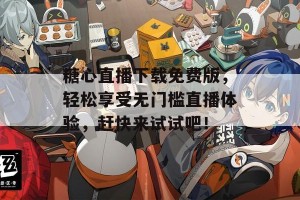 糖心直播下载免费版，轻松享受无门槛直播体验，赶快来试试吧！