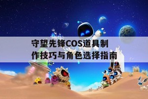 守望先锋COS道具制作技巧与角色选择指南