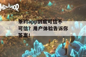 茶约app到底可信不可信？用户体验告诉你答案！