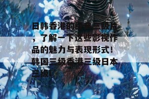 日韩香港的经典三级片，了解一下这些影视作品的魅力与表现形式！韩国三级香港三级日本三级l