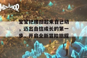 宝宝把腰挺起来自己动，迈出自信成长的第一步，开启全新冒险旅程