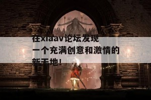 在xiaav论坛发现一个充满创意和激情的新天地！