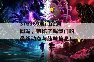 376969澳门跑狗网站，带你了解澳门的最新动态与趣味信息！