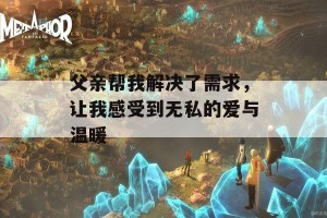 父亲帮我解决了需求，让我感受到无私的爱与温暖