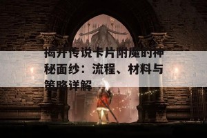 揭开传说卡片附魔的神秘面纱：流程、材料与策略详解