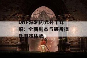 DNF深渊闪光补丁详解：全新副本与装备提升游戏体验