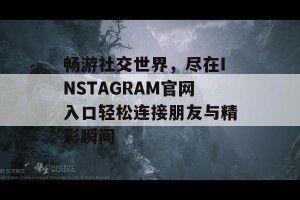 畅游社交世界，尽在INSTAGRAM官网入口轻松连接朋友与精彩瞬间