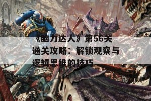 《脑力达人》第56关通关攻略：解锁观察与逻辑思维的技巧