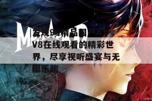 发现99精品国产AⅤV8在线观看的精彩世界，尽享视听盛宴与无限乐趣