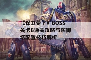 《保卫萝卜》BOSS关卡8通关攻略与防御塔配置技巧解析