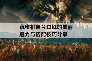 水蜜桃色号口红的美丽魅力与搭配技巧分享