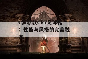 C罗新款CR7足球鞋：性能与风格的完美融合