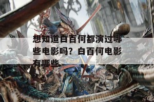 想知道白百何都演过哪些电影吗？白百何电影有哪些