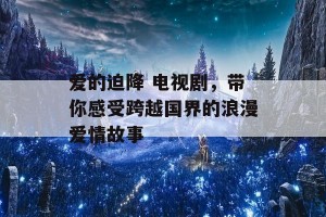 爱的迫降 电视剧，带你感受跨越国界的浪漫爱情故事