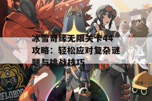 冰雪奇缘无限关卡44攻略：轻松应对复杂谜题与挑战技巧