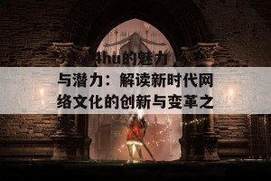 91or4hu的魅力与潜力：解读新时代网络文化的创新与变革之路