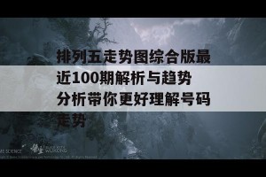 排列五走势图综合版最近100期解析与趋势分析带你更好理解号码走势