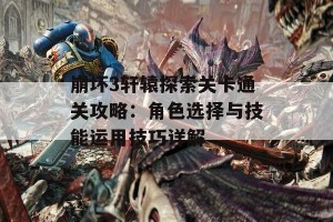 崩坏3轩辕探索关卡通关攻略：角色选择与技能运用技巧详解