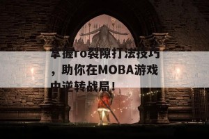 掌握ro裂隙打法技巧，助你在MOBA游戏中逆转战局！