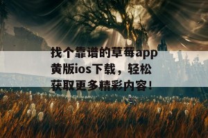 找个靠谱的草莓app黄版ios下载，轻松获取更多精彩内容！