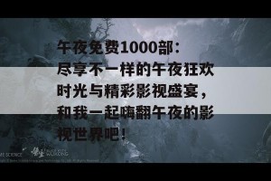 午夜免费1000部：尽享不一样的午夜狂欢时光与精彩影视盛宴，和我一起嗨翻午夜的影视世界吧！