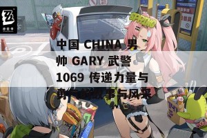 中国 CHINA 男帅 GARY 武警 1069 传递力量与勇气的故事与风采