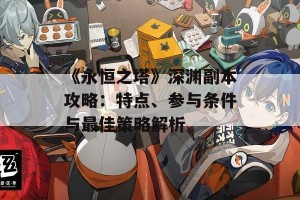 《永恒之塔》深渊副本攻略：特点、参与条件与最佳策略解析