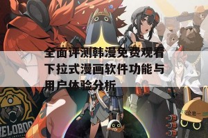 全面评测韩漫免费观看下拉式漫画软件功能与用户体验分析