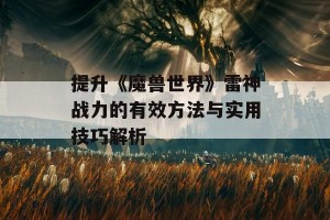 提升《魔兽世界》雷神战力的有效方法与实用技巧解析