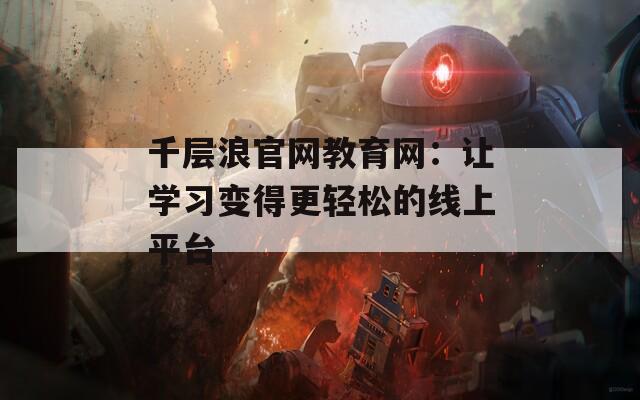 千层浪官网教育网：让学习变得更轻松的线上平台