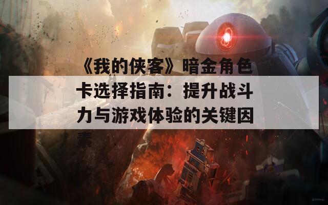 《我的侠客》暗金角色卡选择指南：提升战斗力与游戏体验的关键因素