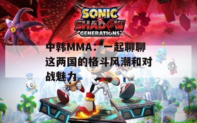 中韩MMA：一起聊聊这两国的格斗风潮和对战魅力