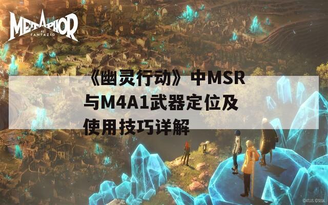 《幽灵行动》中MSR与M4A1武器定位及使用技巧详解