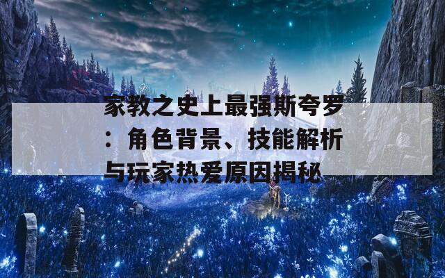 家教之史上最强斯夸罗：角色背景、技能解析与玩家热爱原因揭秘