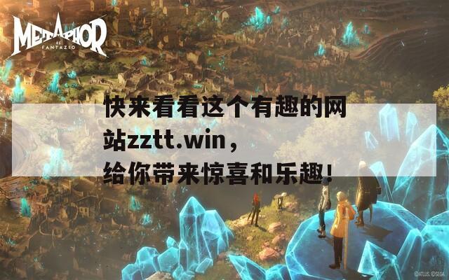 快来看看这个有趣的网站zztt.win，给你带来惊喜和乐趣！