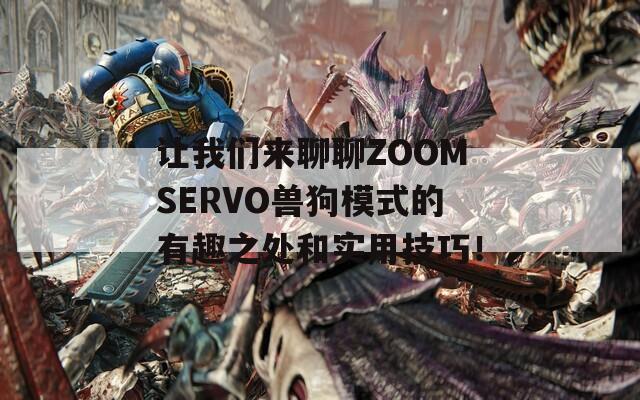 让我们来聊聊ZOOMSERVO兽狗模式的有趣之处和实用技巧！