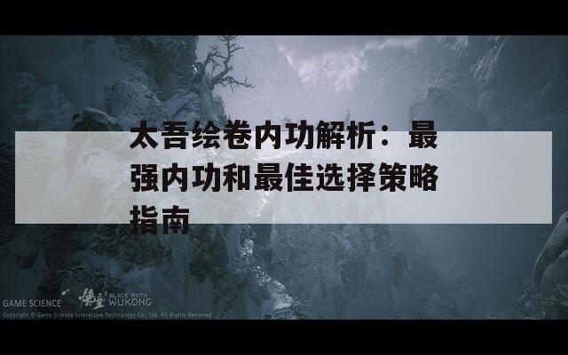 太吾绘卷内功解析：最强内功和最佳选择策略指南
