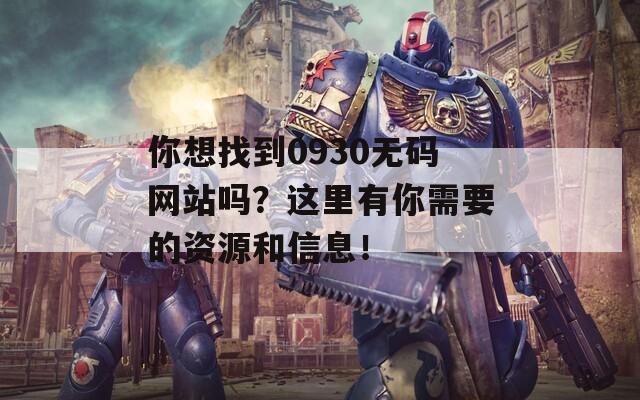 你想找到0930无码网站吗？这里有你需要的资源和信息！