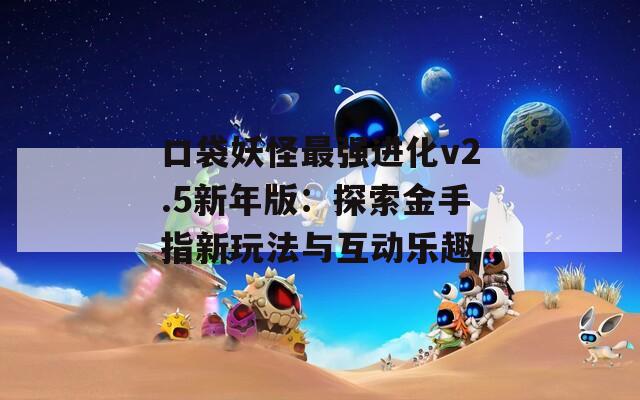 口袋妖怪最强进化v2.5新年版：探索金手指新玩法与互动乐趣