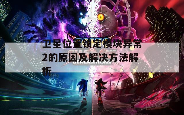 卫星位置锁定模块异常2的原因及解决方法解析