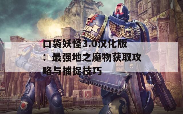 口袋妖怪3.0汉化版：最强地之魔物获取攻略与捕捉技巧