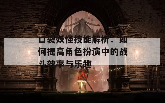 口袋妖怪技能解析：如何提高角色扮演中的战斗效率与乐趣