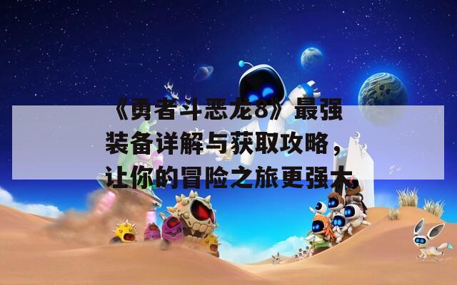 《勇者斗恶龙8》最强装备详解与获取攻略，让你的冒险之旅更强大