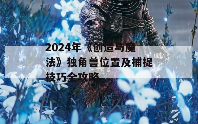 2024年《创造与魔法》独角兽位置及捕捉技巧全攻略