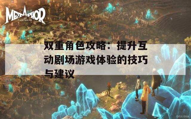 双重角色攻略：提升互动剧场游戏体验的技巧与建议