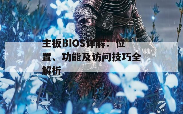 主板BIOS详解：位置、功能及访问技巧全解析