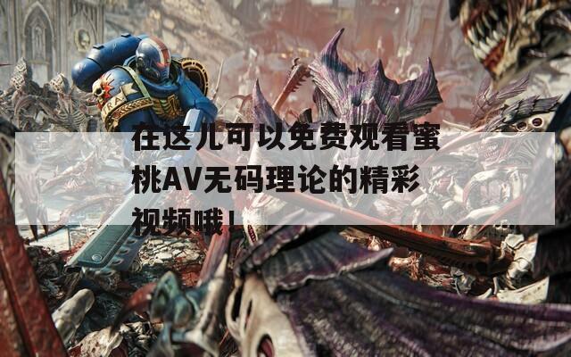 在这儿可以免费观看蜜桃AV无码理论的精彩视频哦！