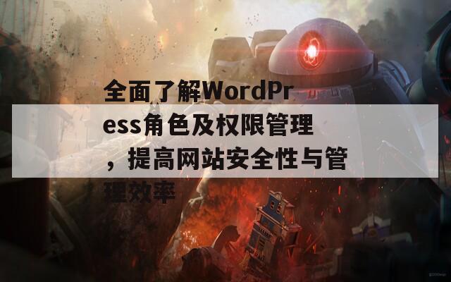 全面了解WordPress角色及权限管理，提高网站安全性与管理效率