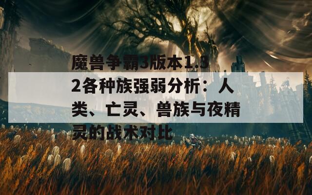 魔兽争霸3版本1.32各种族强弱分析：人类、亡灵、兽族与夜精灵的战术对比