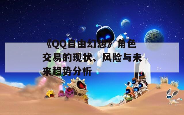 《QQ自由幻想》角色交易的现状、风险与未来趋势分析